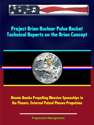 cover image of Project Orion Nuclear Pulse Rocket, Technical Reports on the Orion Concept, Atomic Bombs Propelling Massive Spaceships to the Planets, External Pulsed Plasma Propulsion